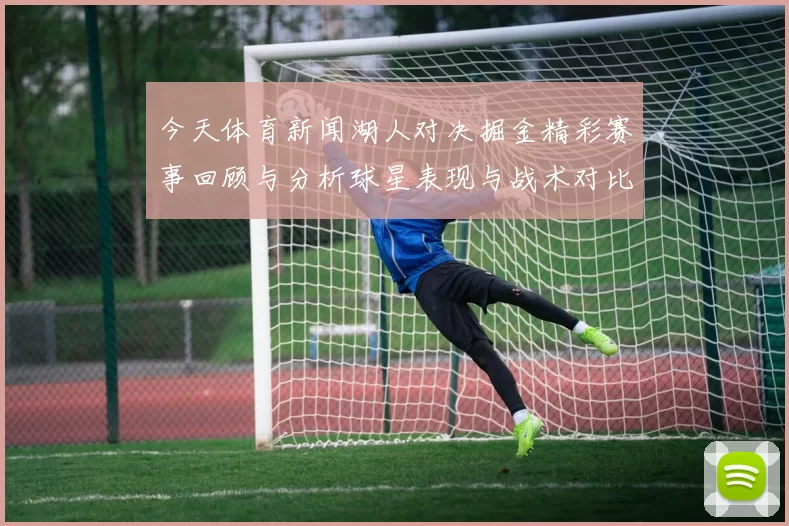 今天体育新闻湖人对决掘金精彩赛事回顾与分析球星表现与战术对比全解析